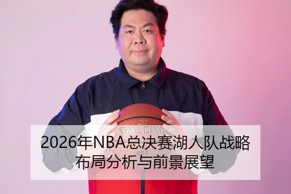 2026年NBA总决赛湖人队战略布局分析与前景展望