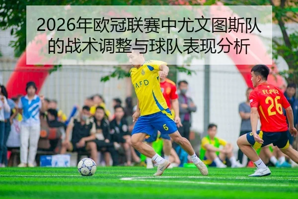 2026年欧冠联赛中尤文图斯队的战术调整与球队表现分析