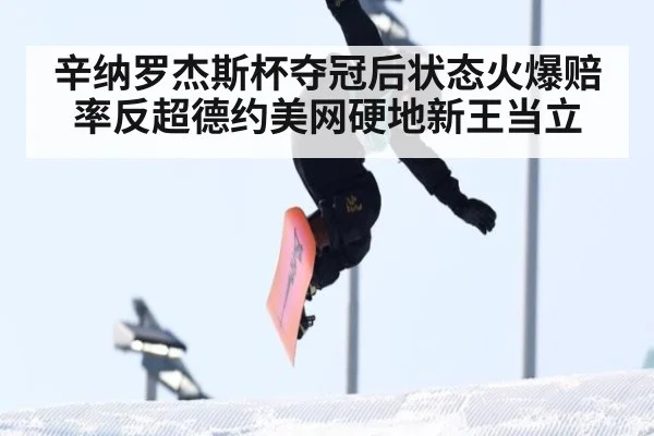 辛纳罗杰斯杯夺冠后状态火爆赔率反超德约美网硬地新王当立